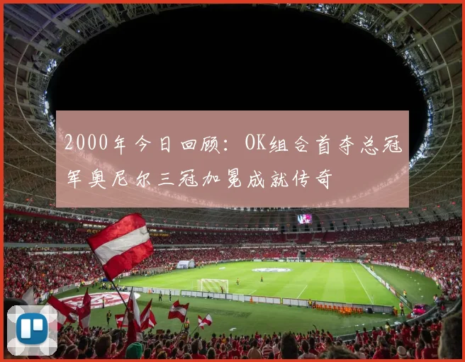 2000年今日回顾：OK组合首夺总冠军奥尼尔三冠加冕成就传奇