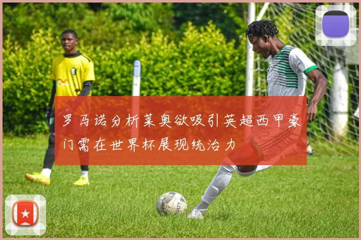 罗马诺分析莱奥欲吸引英超西甲豪门需在世界杯展现统治力