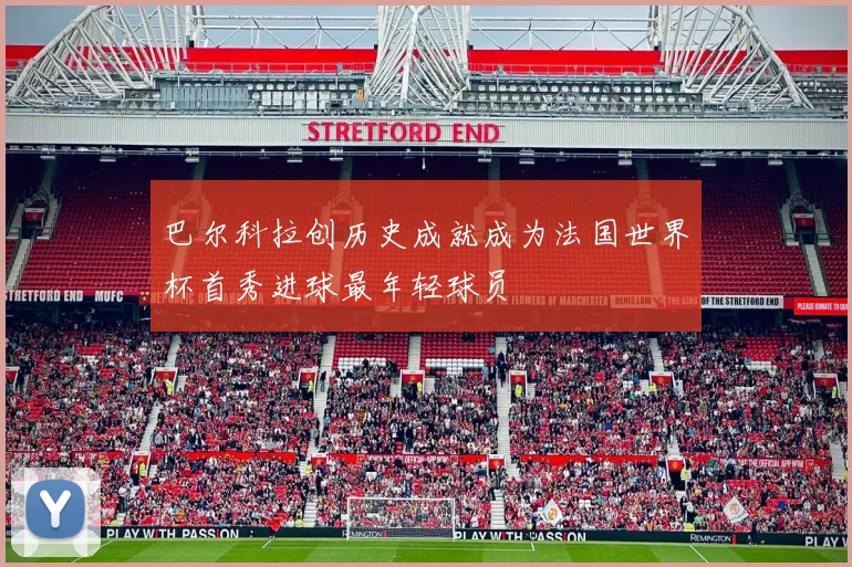 巴尔科拉创历史成就成为法国世界杯首秀进球最年轻球员