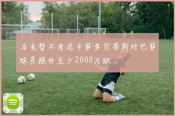 马竞暂不考虑卡萨多贝蒂斯对巴萨球员报价至少2000万欧