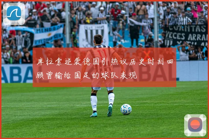 库拉索逆袭德国引热议历史时刻回顾曾输给国足的球队表现