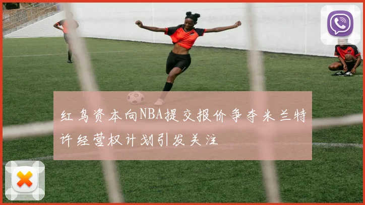红鸟资本向NBA提交报价争夺米兰特许经营权计划引发关注